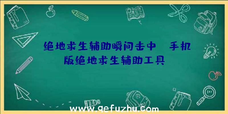 「绝地求生辅助瞬间击中」|手机版绝地求生辅助工具